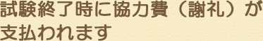 試験終了時に協力費（謝礼）が支払われます